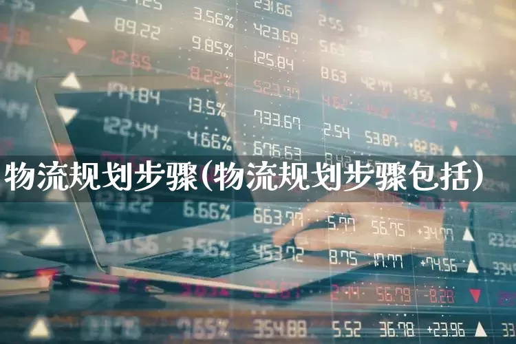物流规划步骤(物流规划步骤包括)_https://www.jumanxin.com_深交所_第1张