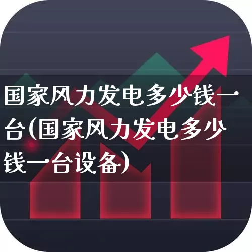 国家风力发电多少钱一台(国家风力发电多少钱一台设备)_https://www.jumanxin.com_上交所_第1张