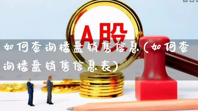 如何查询楼盘销售信息(如何查询楼盘销售信息表)_https://www.jumanxin.com_北交所_第1张