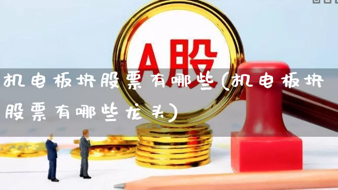 机电板块股票有哪些(机电板块股票有哪些龙头)_https://www.jumanxin.com_北交所_第1张