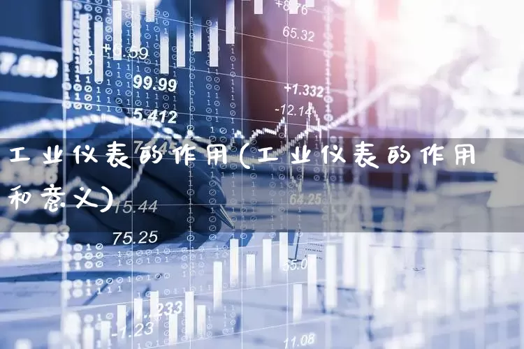 工业仪表的作用(工业仪表的作用和意义)_https://www.jumanxin.com_深交所_第1张
