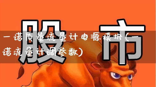 一诺质量流量计电源模块(一诺流量计调参数)_https://www.jumanxin.com_北交所_第1张