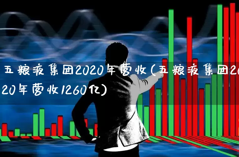 五粮液集团2020年营收(五粮液集团2020年营收1260亿)_https://www.jumanxin.com_深交所_第1张
