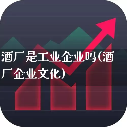 酒厂是工业企业吗(酒厂企业文化)_https://www.jumanxin.com_北交所_第1张