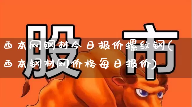 西本网钢材今日报价螺纹钢(西本钢材网价格每日报价)_https://www.jumanxin.com_创业板_第1张