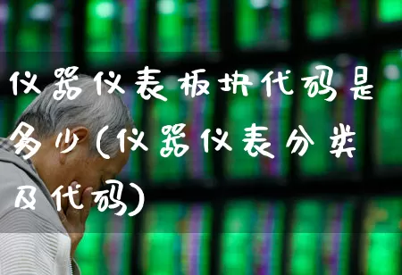 仪器仪表板块代码是多少(仪器仪表分类及代码)_https://www.jumanxin.com_北交所_第1张