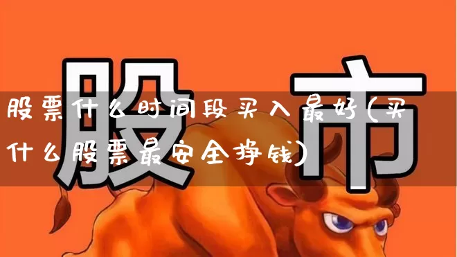 股票什么时间段买入最好(买什么股票最安全挣钱)_https://www.jumanxin.com_深交所_第1张