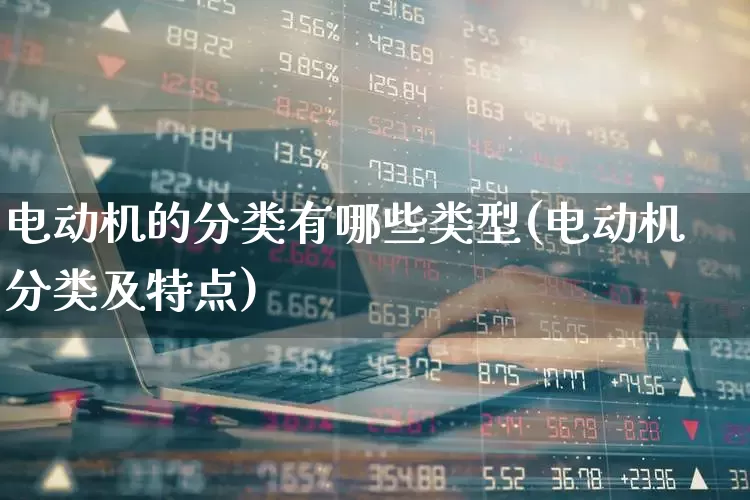 电动机的分类有哪些类型(电动机分类及特点)_https://www.jumanxin.com_上交所_第1张