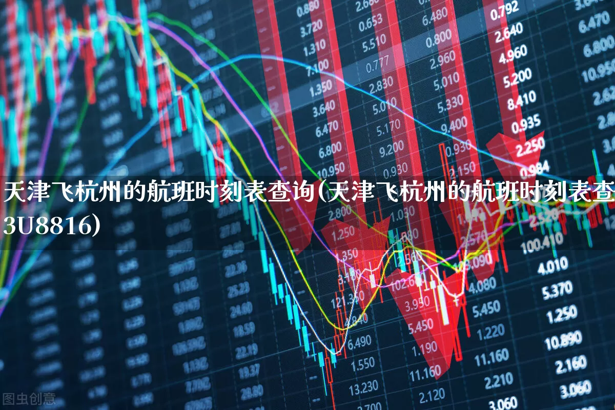 天津飞杭州的航班时刻表查询(天津飞杭州的航班时刻表查询3U8816)_https://www.jumanxin.com_科创板_第1张