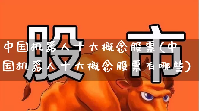 中国机器人十大概念股票(中国机器人十大概念股票有哪些)_https://www.jumanxin.com_北交所_第1张