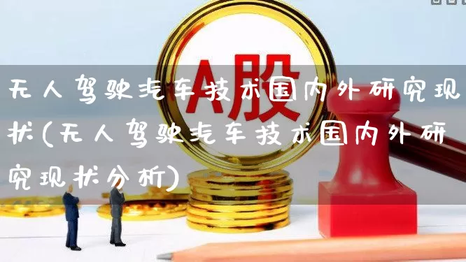 无人驾驶汽车技术国内外研究现状(无人驾驶汽车技术国内外研究现状分析)_https://www.jumanxin.com_上交所_第1张