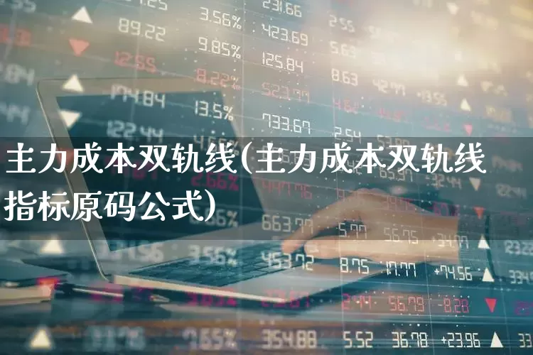 主力成本双轨线(主力成本双轨线指标原码公式)_https://www.jumanxin.com_创业板_第1张