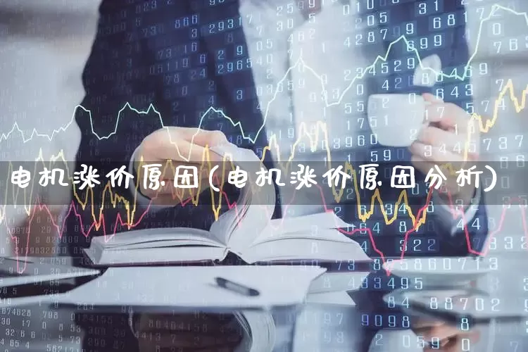 电机涨价原因(电机涨价原因分析)_https://www.jumanxin.com_上交所_第1张