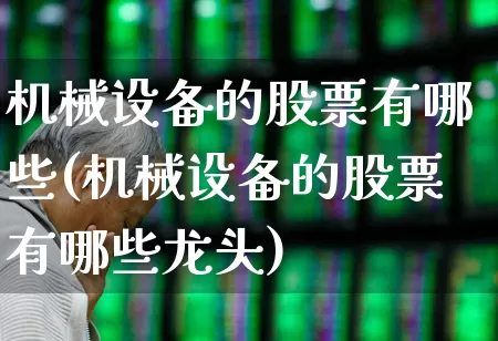 机械设备的股票有哪些(机械设备的股票有哪些龙头)_https://www.jumanxin.com_北交所_第1张