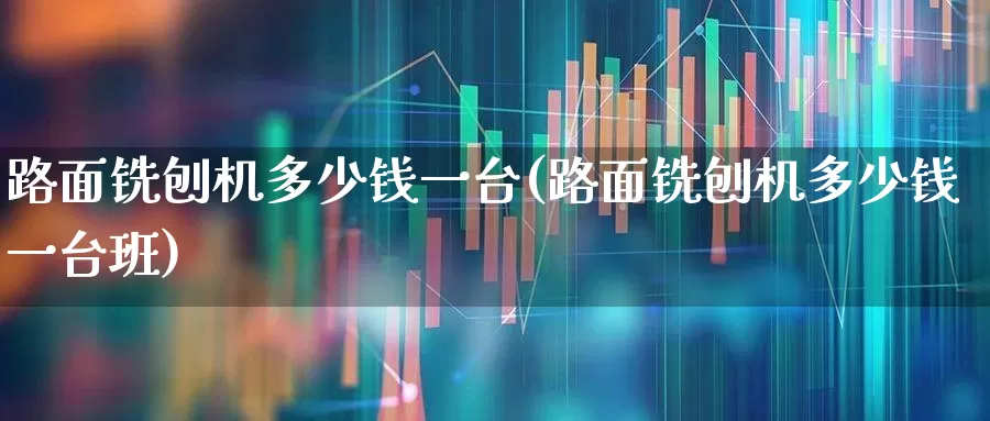 路面铣刨机多少钱一台(路面铣刨机多少钱一台班)_https://www.jumanxin.com_上交所_第1张