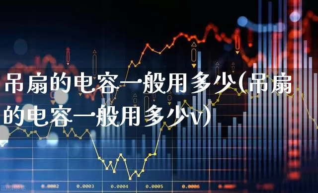 吊扇的电容一般用多少(吊扇的电容一般用多少v)_https://www.jumanxin.com_深交所_第1张