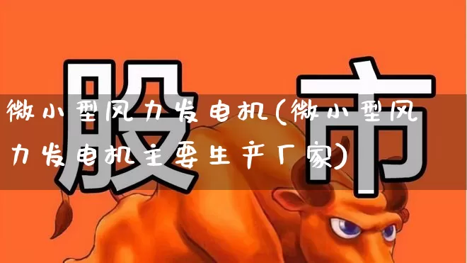 微小型风力发电机(微小型风力发电机主要生产厂家)_https://www.jumanxin.com_科创板_第1张