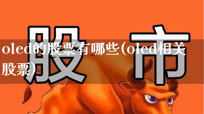 oled的股票有哪些(oled相关股票)_https://www.jumanxin.com_北交所_第1张