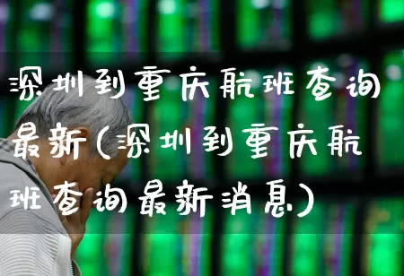 深圳到重庆航班查询最新(深圳到重庆航班查询最新消息)_https://www.jumanxin.com_深交所_第1张
