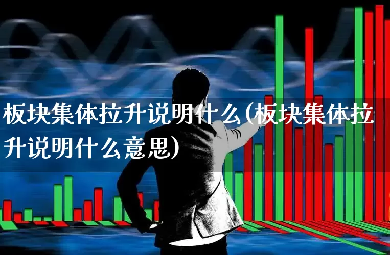 板块集体拉升说明什么(板块集体拉升说明什么意思)_https://www.jumanxin.com_深交所_第1张