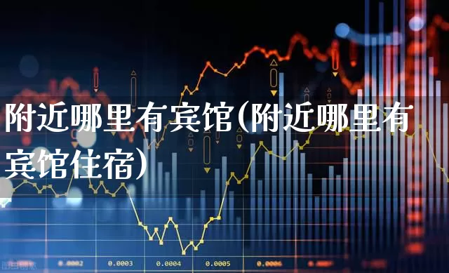附近哪里有宾馆(附近哪里有宾馆住宿)_https://www.jumanxin.com_北交所_第1张