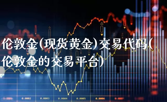 伦敦金(现货黄金)交易代码(伦敦金的交易平台)_https://www.jumanxin.com_上交所_第1张