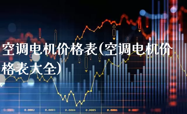 空调电机价格表(空调电机价格表大全)_https://www.jumanxin.com_北交所_第1张