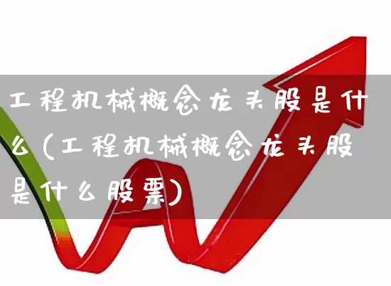 工程机械概念龙头股是什么(工程机械概念龙头股是什么股票)_https://www.jumanxin.com_北交所_第1张