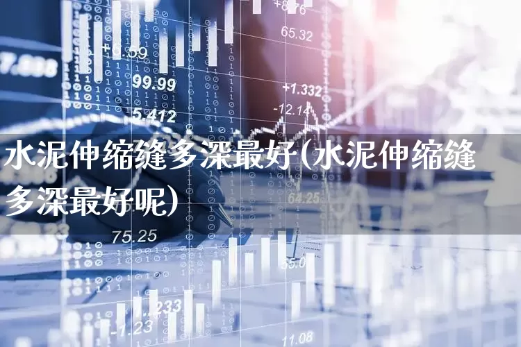 水泥伸缩缝多深最好(水泥伸缩缝多深最好呢)_https://www.jumanxin.com_深交所_第1张