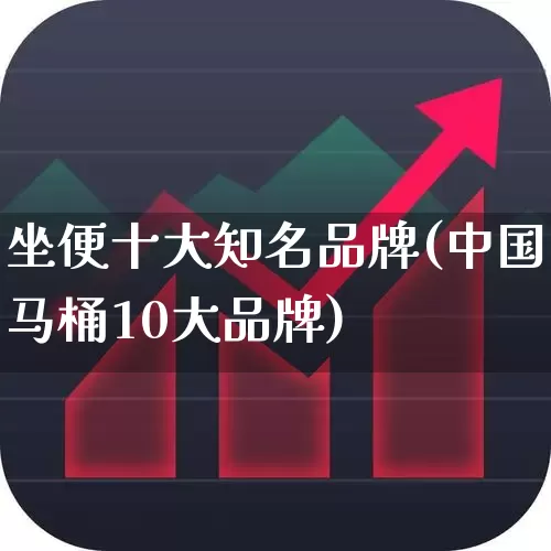 坐便十大知名品牌(中国马桶10大品牌)_https://www.jumanxin.com_深交所_第1张