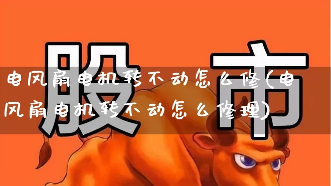 电风扇电机转不动怎么修(电风扇电机转不动怎么修理)_https://www.jumanxin.com_深交所_第1张