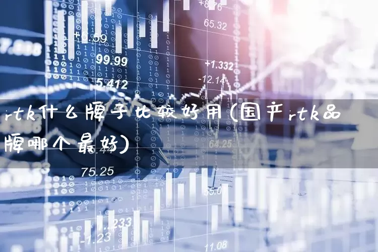 rtk什么牌子比较好用(国产rtk品牌哪个最好)_https://www.jumanxin.com_创业板_第1张