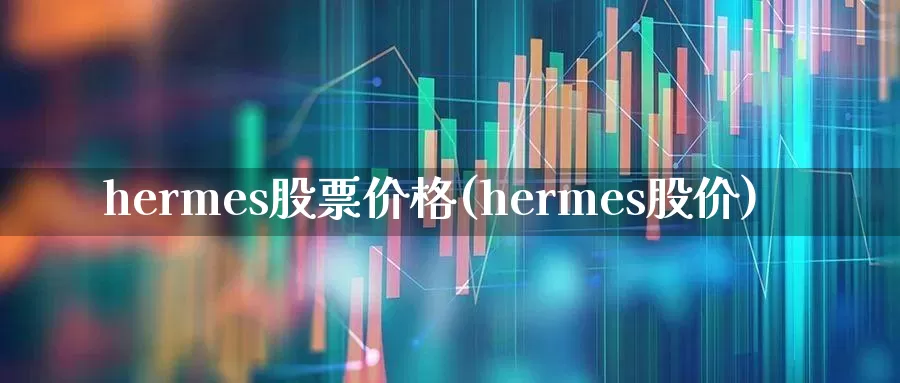 hermes股票价格(hermes股价)_https://www.jumanxin.com_创业板_第1张