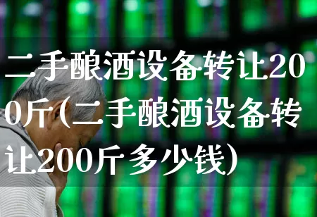 二手酿酒设备转让200斤(二手酿酒设备转让200斤多少钱)_https://www.jumanxin.com_创业板_第1张