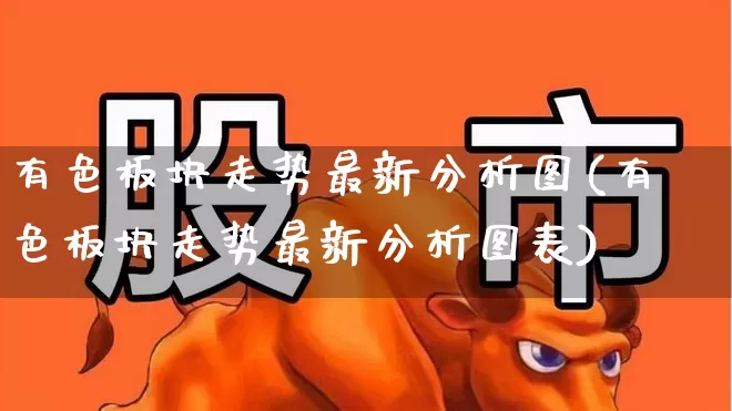 有色板块走势最新分析图(有色板块走势最新分析图表)_https://www.jumanxin.com_科创板_第1张