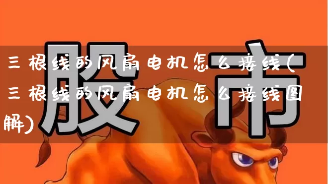 三根线的风扇电机怎么接线(三根线的风扇电机怎么接线图解)_https://www.jumanxin.com_深交所_第1张