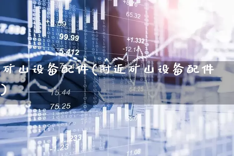 矿山设备配件(附近矿山设备配件)_https://www.jumanxin.com_深交所_第1张