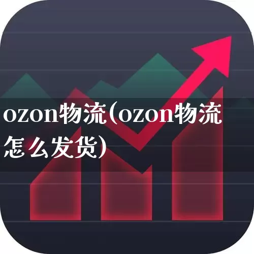 ozon物流(ozon物流怎么发货)_https://www.jumanxin.com_北交所_第1张