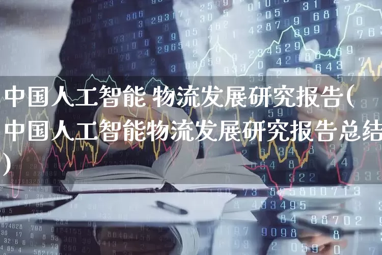 中国人工智能 物流发展研究报告(中国人工智能物流发展研究报告总结)_https://www.jumanxin.com_创业板_第1张