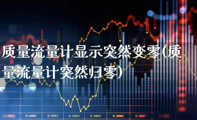 质量流量计显示突然变零(质量流量计突然归零)_https://www.jumanxin.com_上交所_第1张