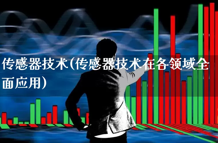 传感器技术(传感器技术在各领域全面应用)_https://www.jumanxin.com_创业板_第1张