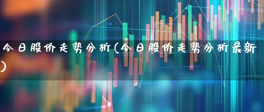 今日股价走势分析(今日股价走势分析最新)_https://www.jumanxin.com_北交所_第1张