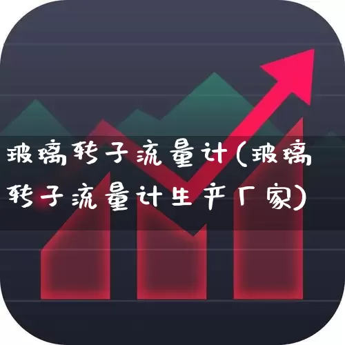 玻璃转子流量计(玻璃转子流量计生产厂家)_https://www.jumanxin.com_上交所_第1张