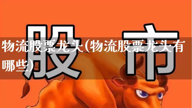 物流股票龙头(物流股票龙头有哪些)_https://www.jumanxin.com_深交所_第1张
