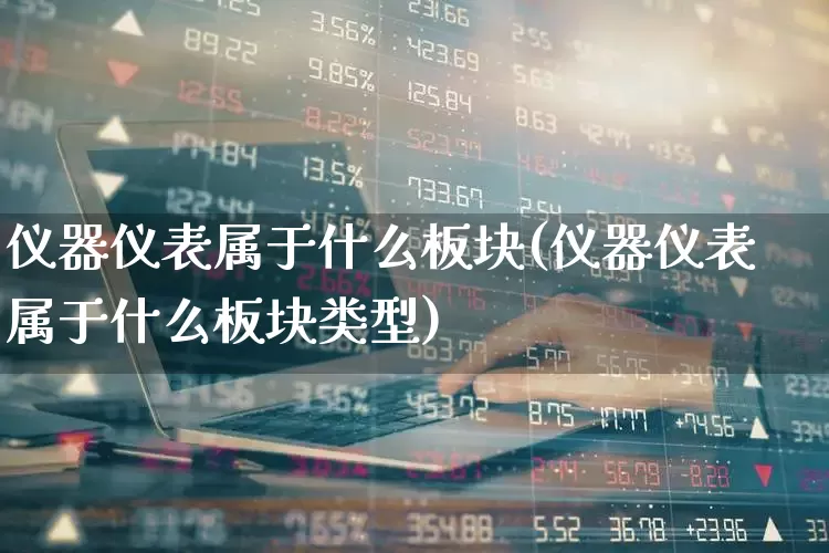 仪器仪表属于什么板块(仪器仪表属于什么板块类型)_https://www.jumanxin.com_北交所_第1张