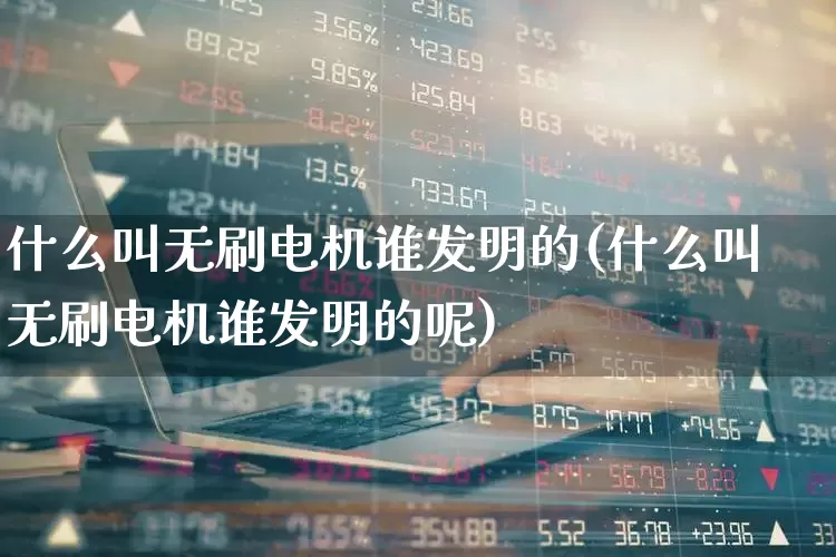 什么叫无刷电机谁发明的(什么叫无刷电机谁发明的呢)_https://www.jumanxin.com_深交所_第1张