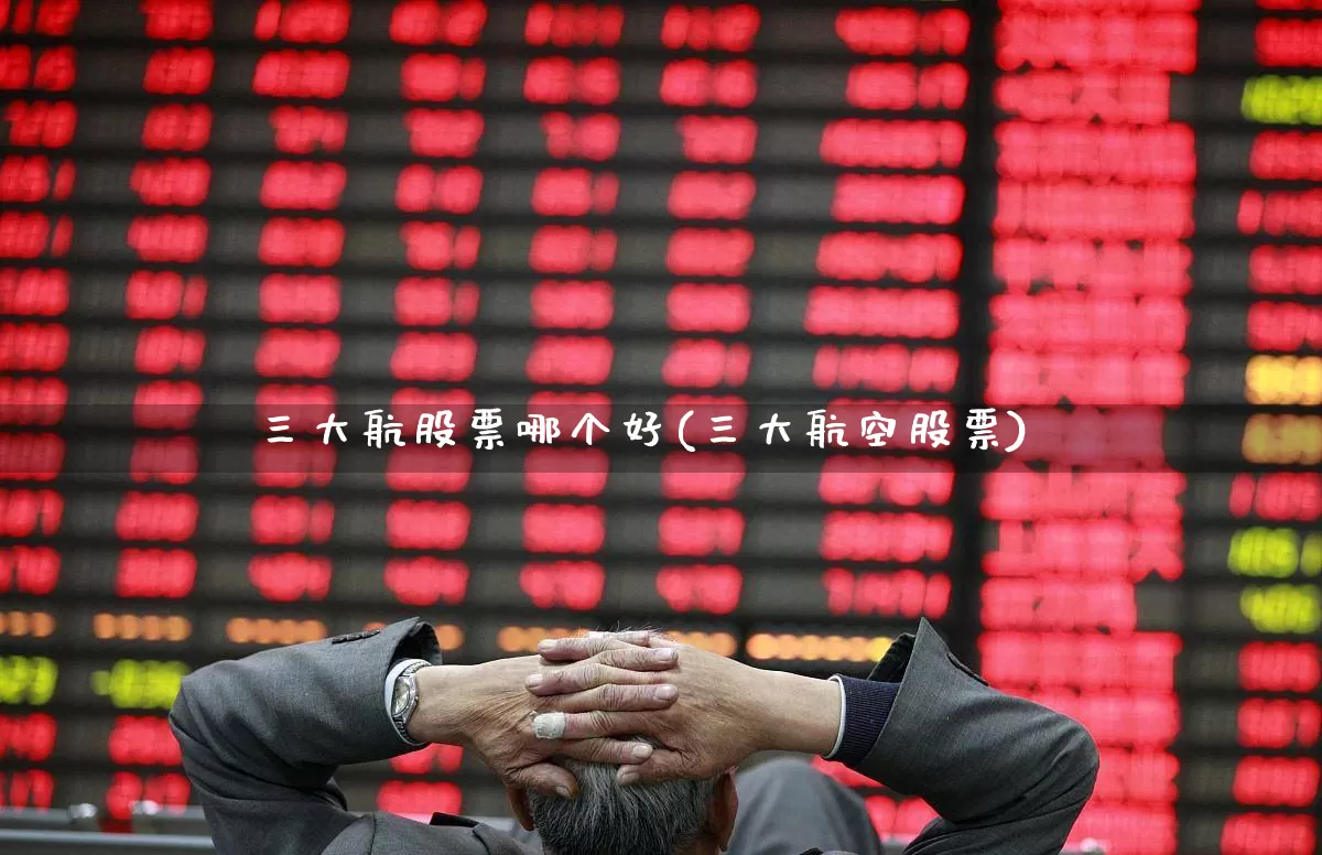 三大航股票哪个好(三大航空股票)_https://www.jumanxin.com_深交所_第1张