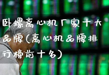 卧螺离心机厂家十大品牌(离心机品牌排行榜前十名)_https://www.jumanxin.com_创业板_第1张