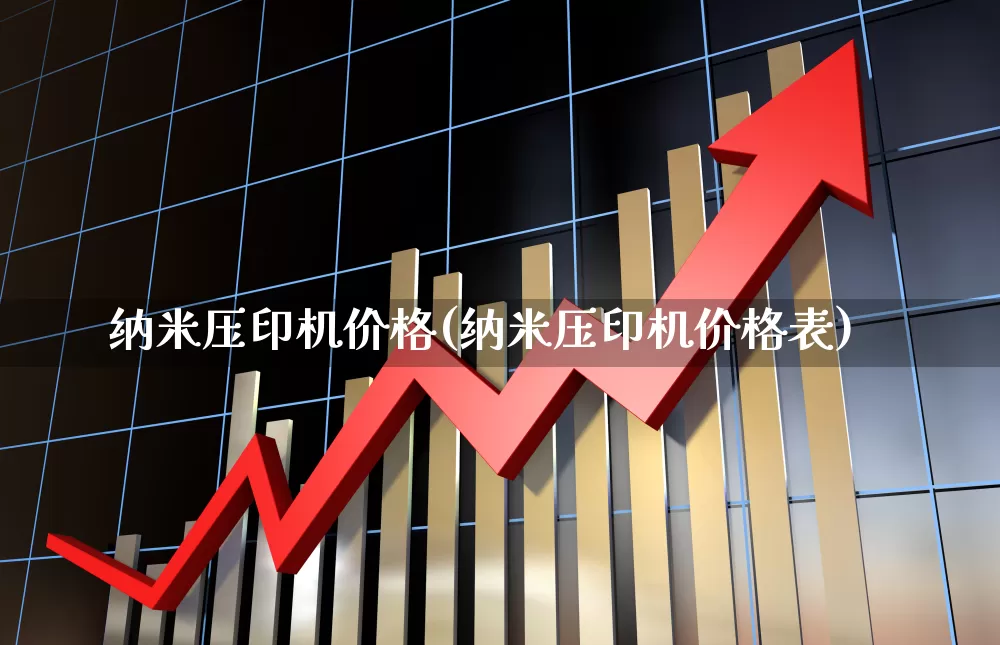 纳米压印机价格(纳米压印机价格表)_https://www.jumanxin.com_北交所_第1张