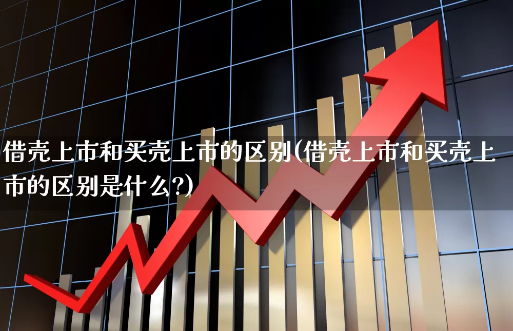 借壳上市和买壳上市的区别(借壳上市和买壳上市的区别是什么?)_https://www.jumanxin.com_科创板_第1张